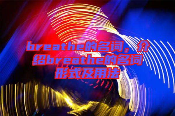 breathe的名詞，介紹breathe的名詞形式及用法
