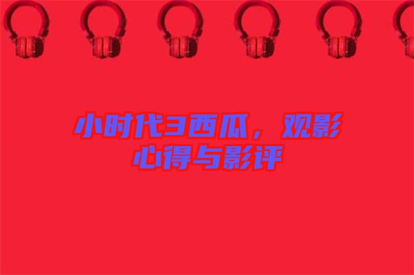 小時(shí)代3西瓜，觀影心得與影評(píng)