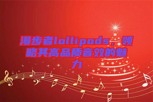 漫步者lollipods，領略其高品質(zhì)音效的魅力