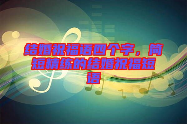 結(jié)婚祝福語四個字，簡短精練的結(jié)婚祝福短語