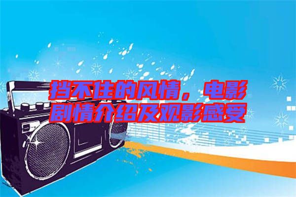 擋不住的風情，電影劇情介紹及觀影感受