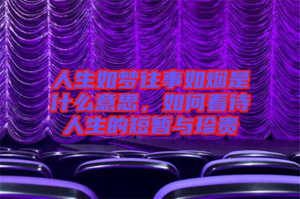 人生如夢(mèng)往事如煙是什么意思，如何看待人生的短暫與珍貴