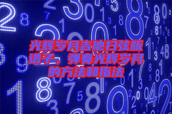 光輝歲月吉他掃弦版譜子，彈奏光輝歲月的方法和指法
