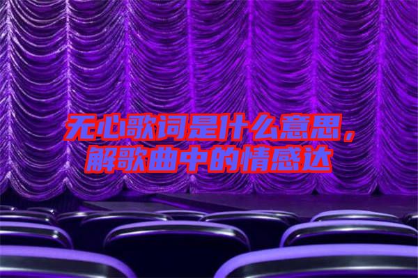 無心歌詞是什么意思，解歌曲中的情感達(dá)