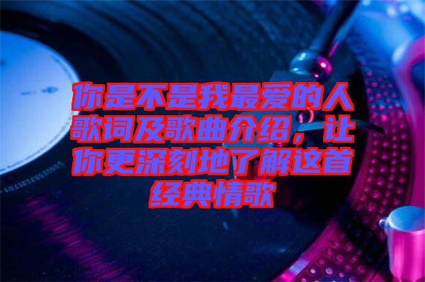 你是不是我最愛的人歌詞及歌曲介紹，讓你更深刻地了解這首經(jīng)典情歌