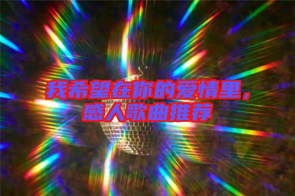 我希望在你的愛情里，感人歌曲推薦