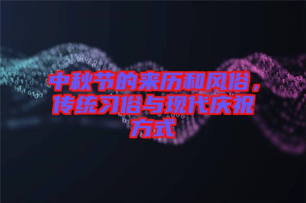 中秋節(jié)的來(lái)歷和風(fēng)俗，傳統(tǒng)習(xí)俗與現(xiàn)代慶祝方式