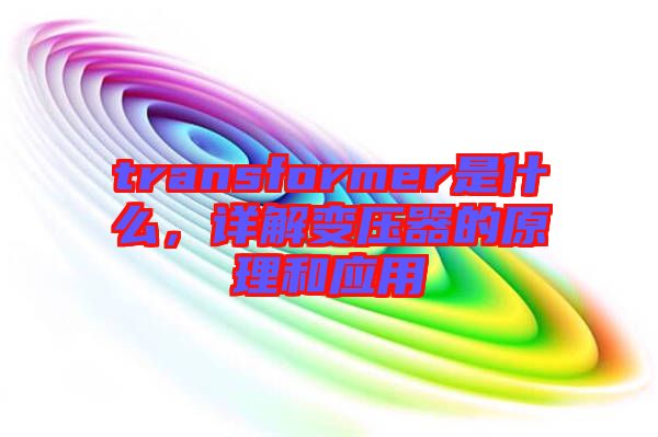 transformer是什么，詳解變壓器的原理和應(yīng)用