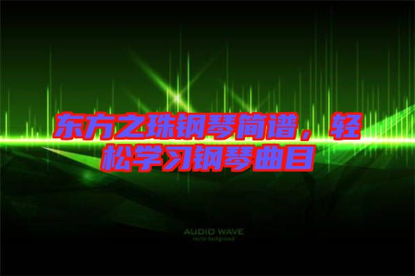 東方之珠鋼琴簡譜，輕松學(xué)習(xí)鋼琴曲目