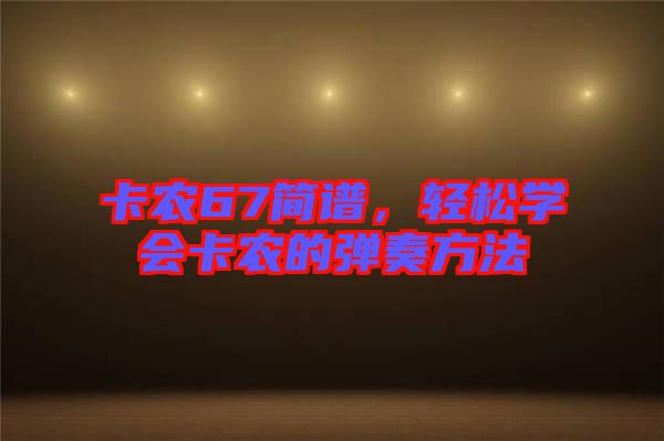 卡農(nóng)67簡譜，輕松學會卡農(nóng)的彈奏方法