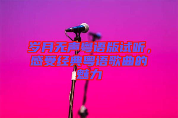 歲月無聲粵語版試聽，感受經(jīng)典粵語歌曲的魅力