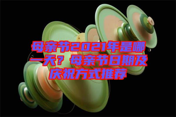 母親節(jié)2021年是哪一天？母親節(jié)日期及慶祝方式推薦