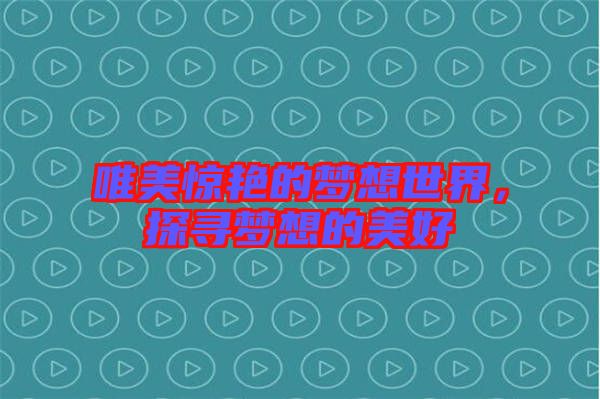 唯美驚艷的夢(mèng)想世界，探尋夢(mèng)想的美好