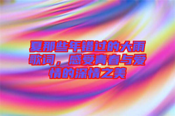 夏那些年錯(cuò)過(guò)的大雨歌詞，感受青春與愛情的深情之美