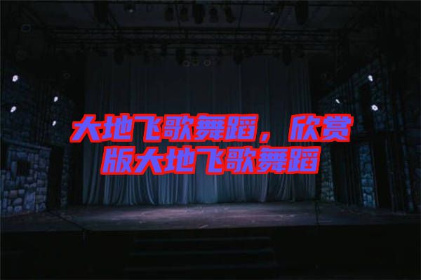 大地飛歌舞蹈，欣賞版大地飛歌舞蹈