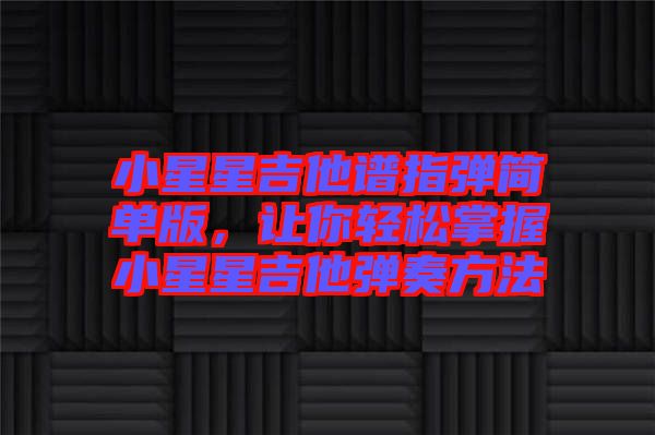 小星星吉他譜指彈簡(jiǎn)單版，讓你輕松掌握小星星吉他彈奏方法