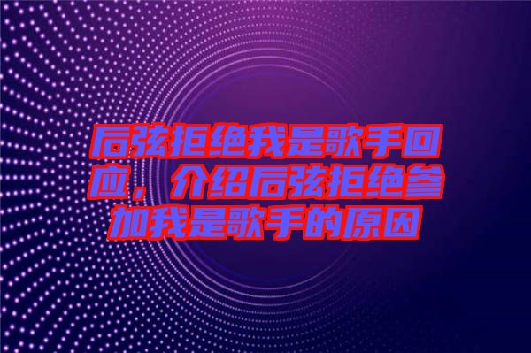 后弦拒絕我是歌手回應，介紹后弦拒絕參加我是歌手的原因