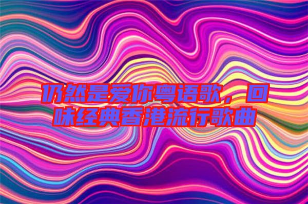 仍然是愛你粵語歌，回味經(jīng)典香港流行歌曲