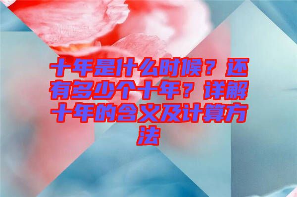 十年是什么時候？還有多少個十年？詳解十年的含義及計算方法