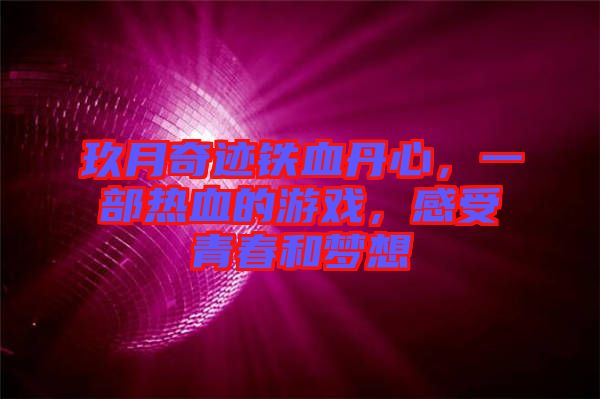 玖月奇跡鐵血丹心，一部熱血的游戲，感受青春和夢(mèng)想