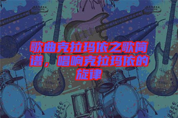 歌曲克拉瑪依之歌簡譜，唱響克拉瑪依的旋律