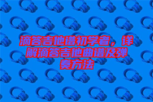 滴答吉他譜初學者，詳解滴答吉他曲譜及彈奏方法