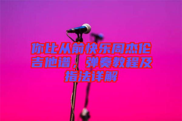 你比從前快樂周杰倫吉他譜，彈奏教程及指法詳解