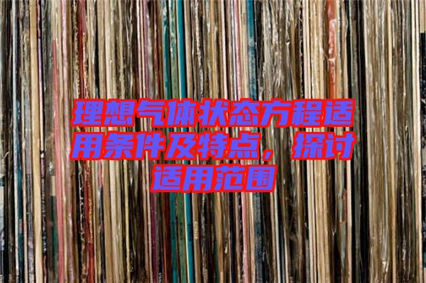 理想氣體狀態(tài)方程適用條件及特點，探討適用范圍