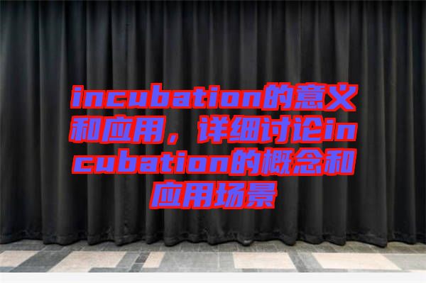 incubation的意義和應(yīng)用，詳細(xì)討論incubation的概念和應(yīng)用場(chǎng)景