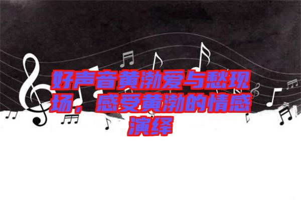 好聲音黃渤愛(ài)與愁現(xiàn)場(chǎng)，感受黃渤的情感演繹