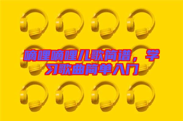 嘀哩嘀哩兒歌簡(jiǎn)譜，學(xué)習(xí)歌曲簡(jiǎn)單入門