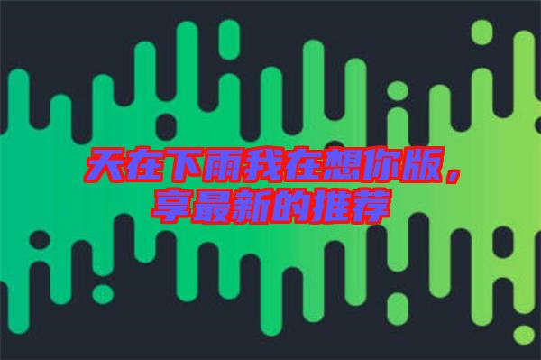 天在下雨我在想你版，享最新的推薦