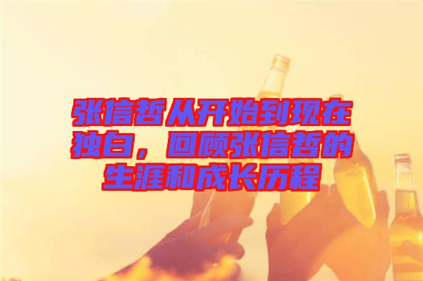 張信哲從開(kāi)始到現(xiàn)在獨(dú)白，回顧張信哲的生涯和成長(zhǎng)歷程