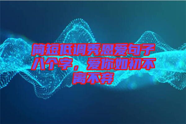 簡短低調(diào)秀恩愛句子八個字，愛你如初不離不棄