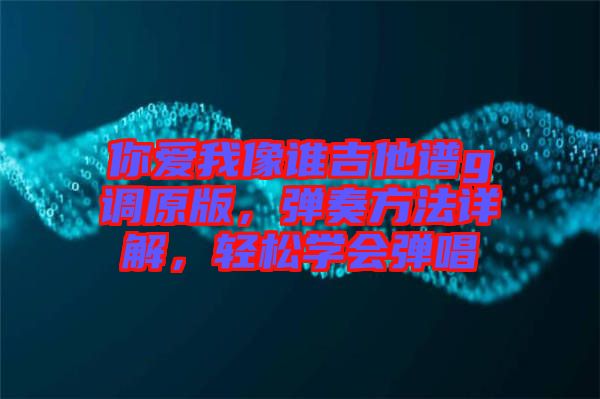 你愛我像誰吉他譜g調(diào)原版，彈奏方法詳解，輕松學(xué)會(huì)彈唱