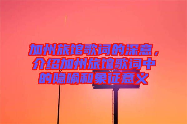 加州旅館歌詞的深意，介紹加州旅館歌詞中的隱喻和象征意義