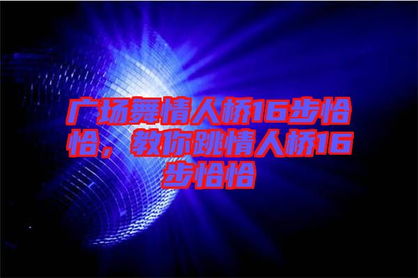 廣場(chǎng)舞情人橋16步恰恰，教你跳情人橋16步恰恰