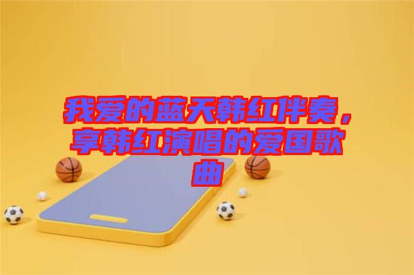 我愛的藍天韓紅伴奏，享韓紅演唱的愛國歌曲