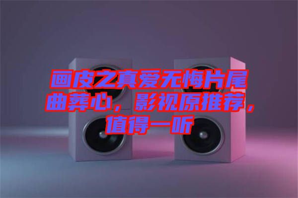 畫皮之真愛無悔片尾曲葬心，影視原推薦，值得一聽