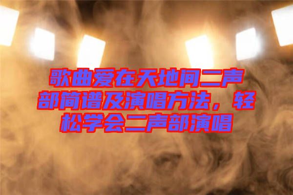 歌曲愛在天地間二聲部簡譜及演唱方法，輕松學(xué)會二聲部演唱