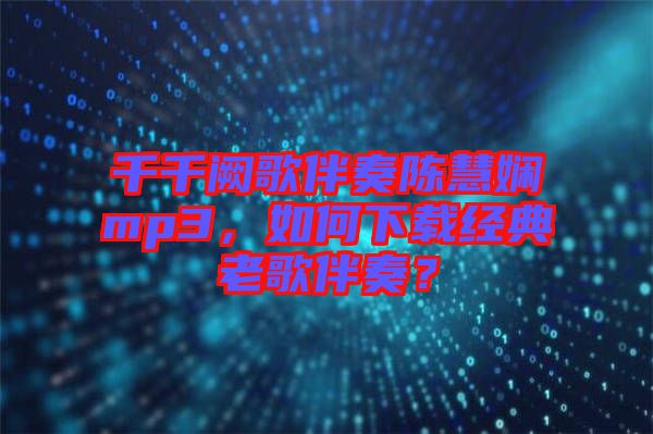 千千闕歌伴奏陳慧嫻mp3，如何下載經(jīng)典老歌伴奏？
