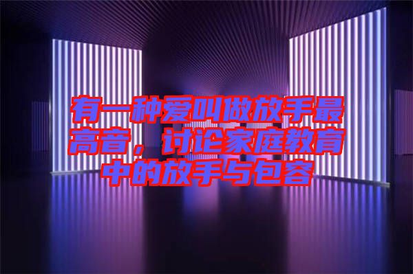 有一種愛(ài)叫做放手最高音，討論家庭教育中的放手與包容
