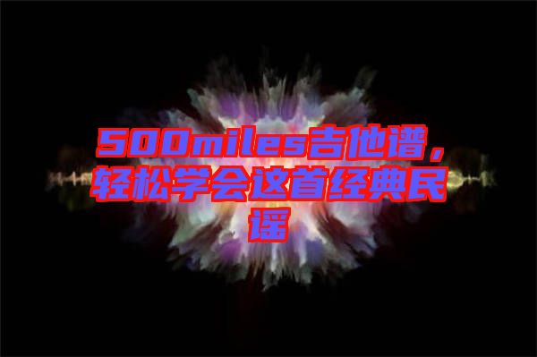 500miles吉他譜，輕松學(xué)會這首經(jīng)典民謠