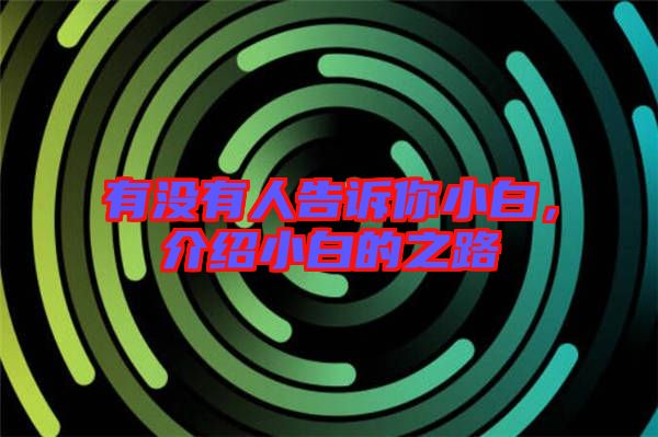 有沒(méi)有人告訴你小白，介紹小白的之路
