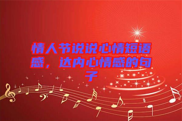情人節(jié)說(shuō)說(shuō)心情短語(yǔ)感，達(dá)內(nèi)心情感的句子