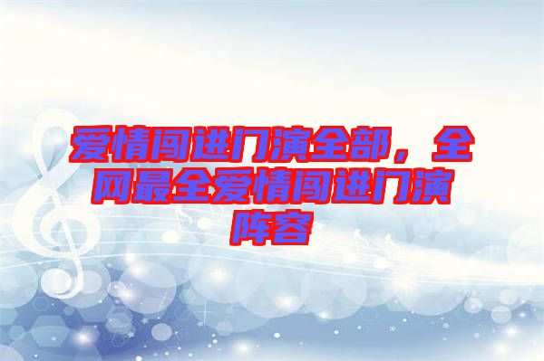 愛(ài)情闖進(jìn)門演全部，全網(wǎng)最全愛(ài)情闖進(jìn)門演陣容