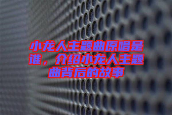 小龍人主題曲原唱是誰(shuí)，介紹小龍人主題曲背后的故事