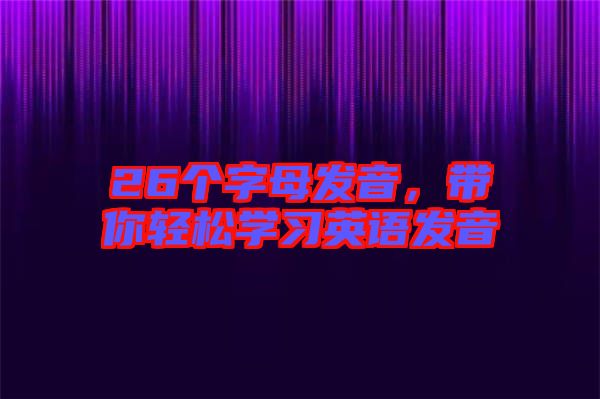 26個(gè)字母發(fā)音，帶你輕松學(xué)習(xí)英語發(fā)音