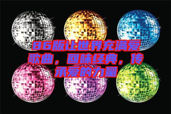86版讓世界充滿愛歌曲，回味經(jīng)典，傳承愛的力量