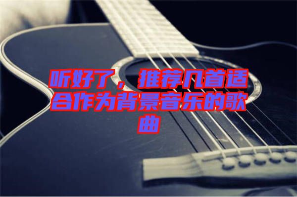 聽(tīng)好了，推薦幾首適合作為背景音樂(lè)的歌曲